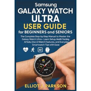 Parkson, Elliot J. Samsung Galaxy Watch Ultra User Guide for Beginners and Seniors: The Complete Step-by-Step Manual to Master the Galaxy Watch Ultra – Learn Setup, ... More – Designed Especially for Older Adults) Parkson, Elliot J. Samsung Galaxy Watch Ultra User Guide for Beginners and Seniors: The Complete Step-by-Step Manual to Master the Galaxy Watch Ultra – Learn Setup, ... More – Designed Especially for Older Adults)