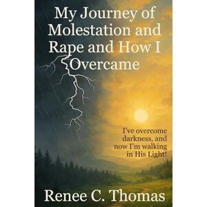 Thomas, Renee C My Journey of Molestation and Rape and How I Overcame Thomas, Renee C My Journey of Molestation and Rape and How I Overcame