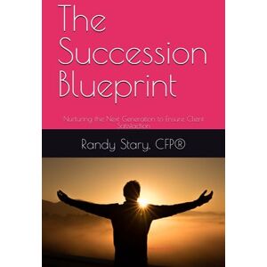 Stary, Randy The Succession Blueprint: Nurturing the Next Generation to Ensure Client Satisfaction Stary, Randy The Succession Blueprint: Nurturing the Next Generation to Ensure Client Satisfaction