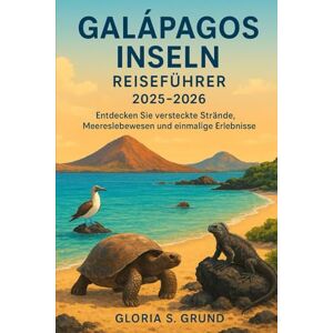 Grund, Gloria S Galápagos Inseln Reiseführer 2025-2026: Entdecken Sie versteckte Strände, Meereslebewesen und einmalige Erlebnisse Grund, Gloria S Galápagos Inseln Reiseführer 2025-2026: Entdecken Sie versteckte Strände, Meereslebewesen und einmalige Erlebnisse