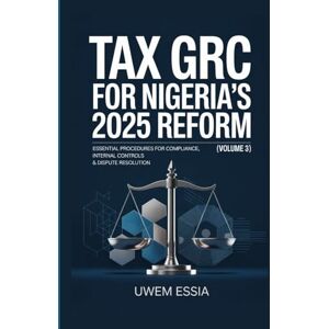 Essia, Uwem TAX GRC FOR NIGERIA’S 2025 REFORM (Volume 3): Essential Procedures for Compliance, Internal Controls & Dispute Resolution (Governance, Risk Management, and Compliance (GRC)) Essia, Uwem TAX GRC FOR NIGERIA’S 2025 REFORM (Volume 3): Essential Procedures for Compliance, Internal Controls & Dispute Resolution (Governance, Risk Management, and Compliance (GRC))