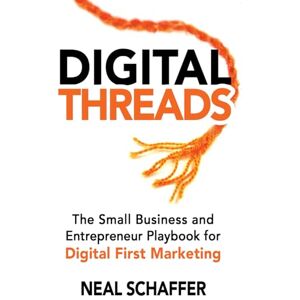 Schaffer, Neal Digital Threads: The Small Business and Entrepreneur Playbook for Digital First Marketing Schaffer, Neal Digital Threads: The Small Business and Entrepreneur Playbook for Digital First Marketing