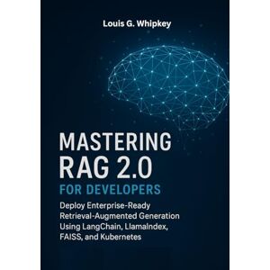 Whipkey, Louis G. Mastering RAG 2.0 for Developers: Deploy Enterprise-Ready Retrieval-Augmented Generation Using LangChain, LlamaIndex, FAISS, and Kubernetes Whipkey, Louis G. Mastering RAG 2.0 for Developers: Deploy Enterprise-Ready Retrieval-Augmented Generation Using LangChain, LlamaIndex, FAISS, and Kubernetes