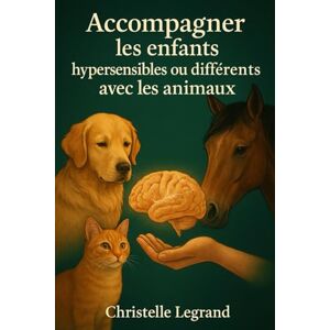 LEGRAND, Christelle Accompagner les enfants hypersensibles ou différents avec les animaux: Formation pédagogique et sensible LEGRAND, Christelle Accompagner les enfants hypersensibles ou différents avec les animaux: Formation pédagogique et sensible