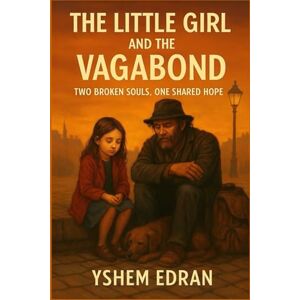 Edran, Yshem The Little Girl and the Vagabond: Two Broken Souls, One Shared Hope Edran, Yshem The Little Girl and the Vagabond: Two Broken Souls, One Shared Hope