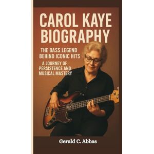 C. Abbas, Gerald CAROL KAYE BIOGRAPHY: The Bass Legend Behind Iconic Hits A Journey of Persistence and Musical Mastery C. Abbas, Gerald CAROL KAYE BIOGRAPHY: The Bass Legend Behind Iconic Hits A Journey of Persistence and Musical Mastery