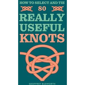 Budworth, Geoffrey How to Select and Tie 80 Really Useful Knots Budworth, Geoffrey How to Select and Tie 80 Really Useful Knots