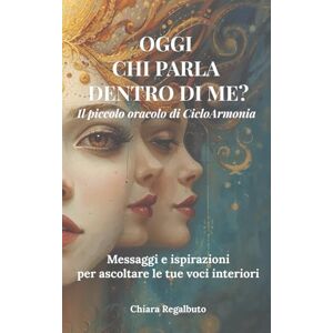 Regalbuto, Chiara OGGI CHI PARLA DENTRO DI ME?: Il piccolo oracolo di CicloArmonia — Messaggi e ispirazioni per ascoltare le tue voci interiori Regalbuto, Chiara OGGI CHI PARLA DENTRO DI ME?: Il piccolo oracolo di CicloArmonia — Messaggi e ispirazioni per ascoltare le tue voci interiori