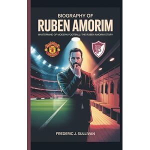 J. SULLIVAN, FERDRIC BIOGRAPHY OF RÚBEN AMORIM MASTERMIND OF MODERN FOOTBALL: THE RÚBEN AMORIM STORY J. SULLIVAN, FERDRIC BIOGRAPHY OF RÚBEN AMORIM MASTERMIND OF MODERN FOOTBALL: THE RÚBEN AMORIM STORY
