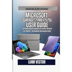 Vector, Liam Microsoft Surface Pro 12 (2025) User Guide: Everything You Need to Know to Get Started, and Solve Any Problem— For Beginners and Advanced Users Vector, Liam Microsoft Surface Pro 12 (2025) User Guide: Everything You Need to Know to Get Started, and Solve Any Problem— For Beginners and Advanced Users