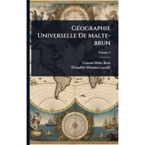 Malte-Brun, Conrad GÃ(c)ographie Universelle De Malte-brun Malte-Brun, Conrad GÃ(c)ographie Universelle De Malte-brun