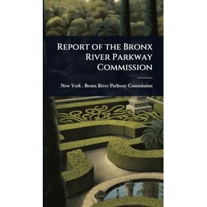 Report of the Bronx River Parkway Commission Report of the Bronx River Parkway Commission