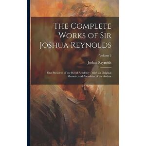 Reynolds, Joshua The Complete Works of Sir Joshua Reynolds: First President of the Royal Academy: With an Original Memoir, and Anecdotes of the Author; Volume 2 Reynolds, Joshua The Complete Works of Sir Joshua Reynolds: First President of the Royal Academy: With an Original Memoir, and Anecdotes of the Author; Volume 2