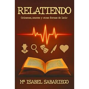 Sabariego, María Isabel Relatiendo: Crímenes, amores y otras formas de latir Sabariego, María Isabel Relatiendo: Crímenes, amores y otras formas de latir