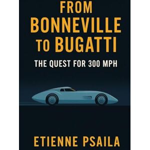 Psaila, Etienne From Bonneville to Bugatti: The Quest for 300 mph Psaila, Etienne From Bonneville to Bugatti: The Quest for 300 mph