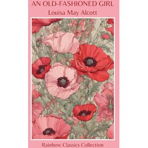 Alcott, Louisa May An Old-Fashioned Girl by Louisa May Alcott (Rainbow Classics Collection) Alcott, Louisa May An Old-Fashioned Girl by Louisa May Alcott (Rainbow Classics Collection)