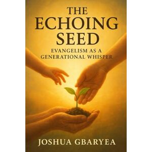 Gbaryea, Joshua The Echoing Seed: Evangelism as a Generational Whisper (Discipleship and Leadership) Gbaryea, Joshua The Echoing Seed: Evangelism as a Generational Whisper (Discipleship and Leadership)