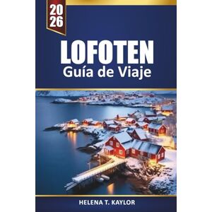 Kaylor, Helena T. Lofoten Guía De Viaje 2026: Explora aventuras árticas, recorridos por la aurora boreal, caminatas panorámicas, cocina local y gemas ocultas en las islas de Noruega Kaylor, Helena T. Lofoten Guía De Viaje 2026: Explora aventuras árticas, recorridos por la aurora boreal, caminatas panorámicas, cocina local y gemas ocultas en las islas de Noruega