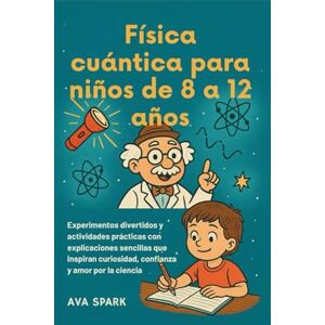 Spark, Ava Física cuántica para niños de 8 a 12 años: Experimentos divertidos y actividades prácticas con explicaciones sencillas que inspiran curiosidad, confianza y amor por la ciencia Spark, Ava Física cuántica para niños de 8 a 12 años: Experimentos divertidos y actividades prácticas con explicaciones sencillas que inspiran curiosidad, confianza y amor por la ciencia