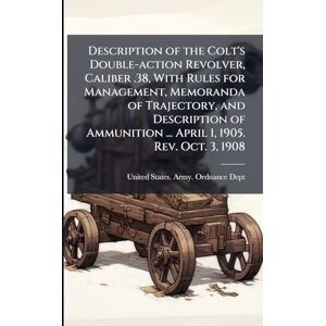 Description of the Colt's Double-action Revolver, Caliber .38, With Rules for Management, Memoranda of Trajectory, and Description of Ammunition ... April 1, 1905. Rev. Oct. 3, 1908 Description of the Colt's Double-action Revolver, Caliber .38, With Rules for Management, Memoranda of Trajectory, and Description of Ammunition ... April 1, 1905. Rev. Oct. 3, 1908