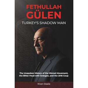 Steele, Riven Fethullah Gulen: Turkey's Shadow Man: The Unspoken History of the Hizmet Movement, the Bitter Feud with Erdogan, and the 2016 Coup Steele, Riven Fethullah Gulen: Turkey's Shadow Man: The Unspoken History of the Hizmet Movement, the Bitter Feud with Erdogan, and the 2016 Coup