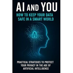 Aswani, Dinesh AI and You: How to Keep Your Data Safe in a Smart World: Practical Strategies for Everyday Internet Users to Protect Your Privacy in the Age of ... productivity, creativity, and innovation.) Aswani, Dinesh AI and You: How to Keep Your Data Safe in a Smart World: Practical Strategies for Everyday Internet Users to Protect Your Privacy in the Age of ... productivity, creativity, and innovation.)