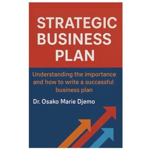 Djemo, Dr. Osako Marie Strategic Business Plan: Understanding the Importance and How to Write a Successful Business Plan Djemo, Dr. Osako Marie Strategic Business Plan: Understanding the Importance and How to Write a Successful Business Plan