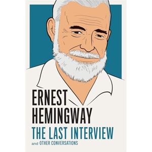 Ernest Hemingway : The Last Interview : And Other Conversations Ernest Hemingway : The Last Interview : And Other Conversations