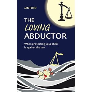 Ford, Jan The Loving Abductor: When Protecting Your Child is Against the Law Ford, Jan The Loving Abductor: When Protecting Your Child is Against the Law