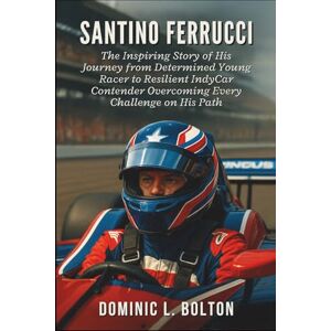 L. Bolton, Dominic Santino Ferrucci: The Inspiring Story of His Journey from Determined Young Racer to Resilient IndyCar Contender Overcoming Every Challenge on His Path L. Bolton, Dominic Santino Ferrucci: The Inspiring Story of His Journey from Determined Young Racer to Resilient IndyCar Contender Overcoming Every Challenge on His Path