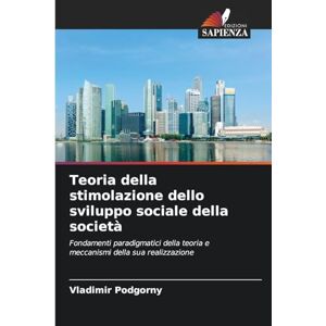 Podgorny, Vladimir Teoria della stimolazione dello sviluppo sociale della società: Fondamenti paradigmatici della teoria e meccanismi della sua realizzazione Podgorny, Vladimir Teoria della stimolazione dello sviluppo sociale della società: Fondamenti paradigmatici della teoria e meccanismi della sua realizzazione