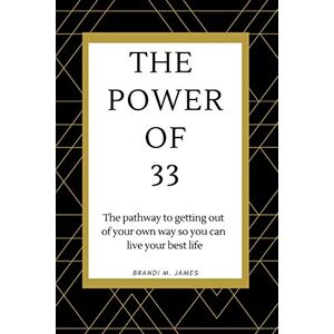 James, Brandi M. The Power of 33: The pathway to getting out of your own way so you can live your best life! James, Brandi M. The Power of 33: The pathway to getting out of your own way so you can live your best life!