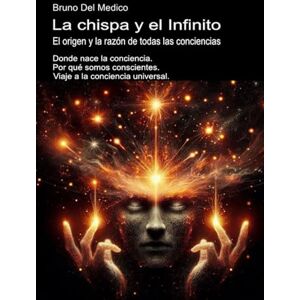 Del Medico, Bruno La chispa y el Infinito. El origen y la razón de todas las conciencias: Donde nace la conciencia. Por qué somos conscientes. Viaje a la conciencia ... ... de Bruno Del Medico en español.) Del Medico, Bruno La chispa y el Infinito. El origen y la razón de todas las conciencias: Donde nace la conciencia. Por qué somos conscientes. Viaje a la conciencia ... ... de Bruno Del Medico en español.)