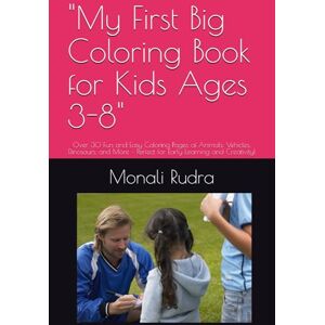 Rudra, Miss Monali My First Big Coloring Book for Kids Ages 3-8": Over 30 Fun and Easy Coloring Pages of Animals, Vehicles, Dinosaurs, and More – Perfect for Early Learning and Creativity! Rudra, Miss Monali My First Big Coloring Book for Kids Ages 3-8": Over 30 Fun and Easy Coloring Pages of Animals, Vehicles, Dinosaurs, and More – Perfect for Early Learning and Creativity!