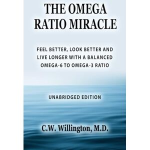 WILLINGTON M.D., C.W. THE OMEGA RATIO MIRACLE: FEEL BETTER, LOOK BETTER AND LIVE LONGER WITH A BALANCED OMEGA-6 TO OMEGA-3 RATIO WILLINGTON M.D., C.W. THE OMEGA RATIO MIRACLE: FEEL BETTER, LOOK BETTER AND LIVE LONGER WITH A BALANCED OMEGA-6 TO OMEGA-3 RATIO