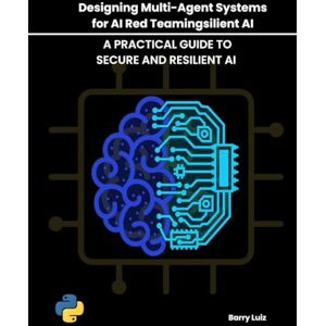Luiz, Barry Designing Multi-Agent Systems for AI Red Teaming: A Practical Guide to Secure and Resilient AI Luiz, Barry Designing Multi-Agent Systems for AI Red Teaming: A Practical Guide to Secure and Resilient AI