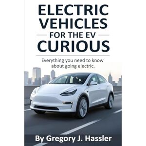 Hassler, Gregory J Electric Vehicles for the EV Curious: Everything you need to know about going electric. Hassler, Gregory J Electric Vehicles for the EV Curious: Everything you need to know about going electric.