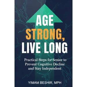 Beshir, Yimam Age Strong, Live Long: Practical Steps for Senior to Prevent Cognitive Decline and Stay Independent: Your Evidence-Based Blueprint for a Sharper Mind, ... (Healthy Aging & Longevity Series) Beshir, Yimam Age Strong, Live Long: Practical Steps for Senior to Prevent Cognitive Decline and Stay Independent: Your Evidence-Based Blueprint for a Sharper Mind, ... (Healthy Aging & Longevity Series)