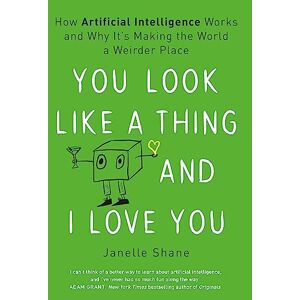 Shane, Janelle You Look Like a Thing and I Love You: how artificial intelligence works and why it's making the world a weirder place Shane, Janelle You Look Like a Thing and I Love You: how artificial intelligence works and why it's making the world a weirder place