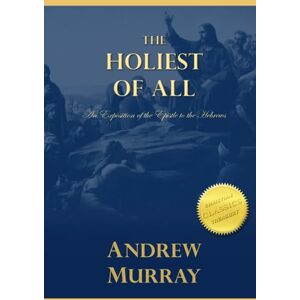 Murray, Andrew The Holiest of All: An Exposition of the Epistle to the Hebrews Murray, Andrew The Holiest of All: An Exposition of the Epistle to the Hebrews