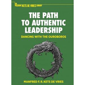 Kets de Vries, Manfred F. R. The Path to Authentic Leadership: Dancing with the Ouroboros (The Palgrave Kets de Vries Library) Kets de Vries, Manfred F. R. The Path to Authentic Leadership: Dancing with the Ouroboros (The Palgrave Kets de Vries Library)