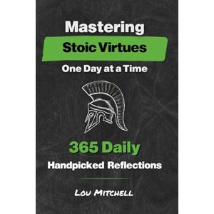 Mitchell, Lou Mastering Stoic Virtues – One Day at a Time. A Year of 365 Handpicked Inspirations on Wisdom, Courage, Justice, and Temperance.: Each Day, One Page, ... One Reflection—A 5-Minute Daily Stoic Habit. Mitchell, Lou Mastering Stoic Virtues – One Day at a Time. A Year of 365 Handpicked Inspirations on Wisdom, Courage, Justice, and Temperance.: Each Day, One Page, ... One Reflection—A 5-Minute Daily Stoic Habit.