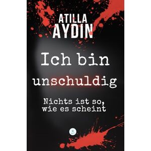 Aydin, Atilla Ich bin unschuldig: Nichts ist so, wie es scheint Aydin, Atilla Ich bin unschuldig: Nichts ist so, wie es scheint