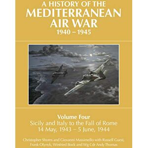 Christopher Shores A History of the Mediterranean Air War, 1940-1945 Volume 4: Sicily and Italy to the fall of Rome 14 May, 1943 5 June, 1944: Volume Four: Sicily and ... the fall of Rome 14 May, 1943 – 5 June, 1944 Christopher Shores A History of the Mediterranean Air War, 1940-1945 Volume 4: Sicily and Italy to the fall of Rome 14 May, 1943 5 June, 1944: Volume Four: Sicily and ... the fall of Rome 14 May, 1943 – 5 June, 1944