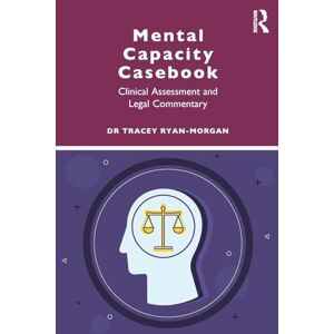 Ryan-Morgan, Tracey Mental Capacity Casebook: Clinical Assessment and Legal Commentary Ryan-Morgan, Tracey Mental Capacity Casebook: Clinical Assessment and Legal Commentary