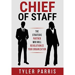 Parris, Tyler Chief Of Staff: The Strategic Partner Who Will Revolutionize Your Organization Parris, Tyler Chief Of Staff: The Strategic Partner Who Will Revolutionize Your Organization