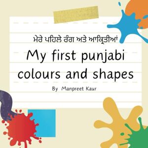 Kaur, Mrs Manpreet My First Punjabi colours and shapes: 0-5 years, easy to read and learn punjabi colours and shapes Kaur, Mrs Manpreet My First Punjabi colours and shapes: 0-5 years, easy to read and learn punjabi colours and shapes