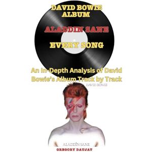Daujat, Gregory David Bowie Album -Aladdin Sane Album- Every Song- An In-Depth Analysis of David Bowie's Album Track by Track Daujat, Gregory David Bowie Album -Aladdin Sane Album- Every Song- An In-Depth Analysis of David Bowie's Album Track by Track