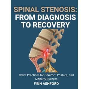 Ashford, Finn Spinal Stenosis: From Diagnosis to Recovery: Relief Practices for Comfort, Posture, and Mobility Success Ashford, Finn Spinal Stenosis: From Diagnosis to Recovery: Relief Practices for Comfort, Posture, and Mobility Success