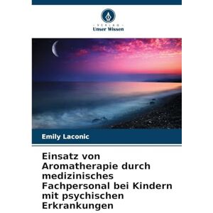 Laconic, Emily Einsatz von Aromatherapie durch medizinisches Fachpersonal bei Kindern mit psychischen Erkrankungen Laconic, Emily Einsatz von Aromatherapie durch medizinisches Fachpersonal bei Kindern mit psychischen Erkrankungen